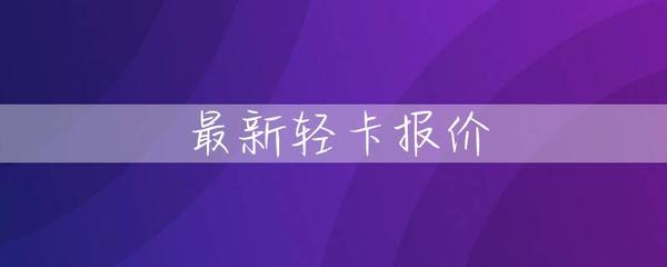 最新轻卡报价